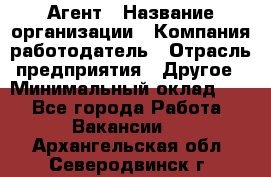 Агент › Название организации ­ Компания-работодатель › Отрасль предприятия ­ Другое › Минимальный оклад ­ 1 - Все города Работа » Вакансии   . Архангельская обл.,Северодвинск г.